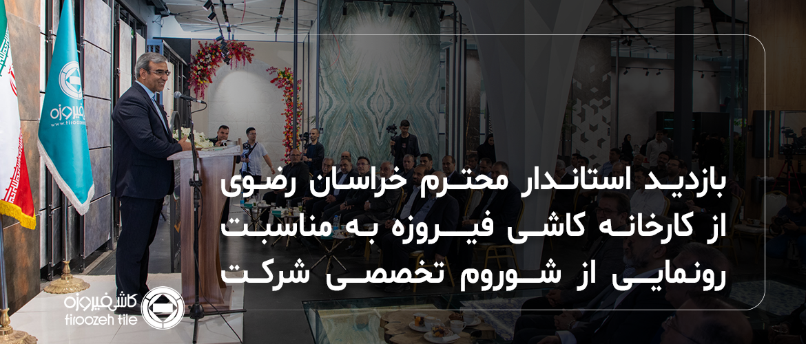 بازدید استاندار محترم خراسان رضوی از کارخانه کاشی فیروزه به مناسبت رونمایی از شو روم تخصصی شرکت